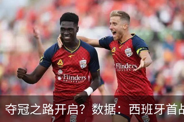 夺冠之路开启？数据：西班牙首战望大胜黑马队